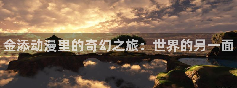 omofun漫画官网入口：金添动漫里的奇幻之旅：世界的另一面