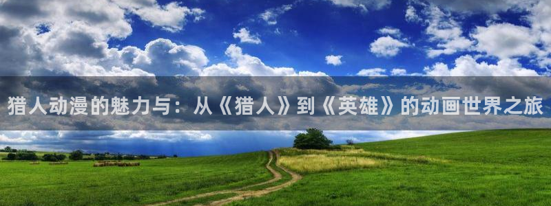omofun动漫官网下载：猎人动漫的魅力与：从《猎人》到《英雄》的动画世界之旅