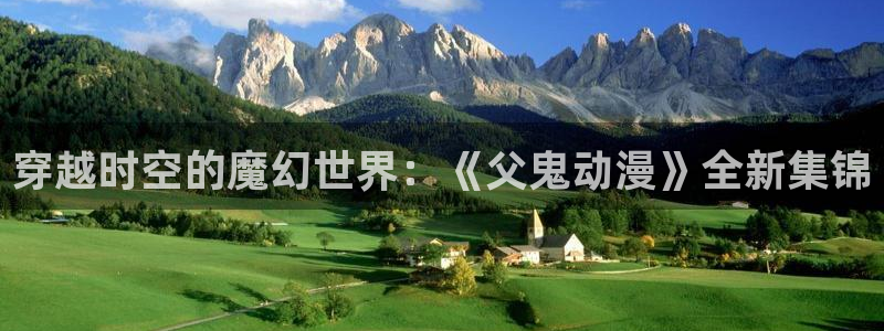 omofun动漫网页：穿越时空的魔幻世界：《父鬼动漫》全新集锦
